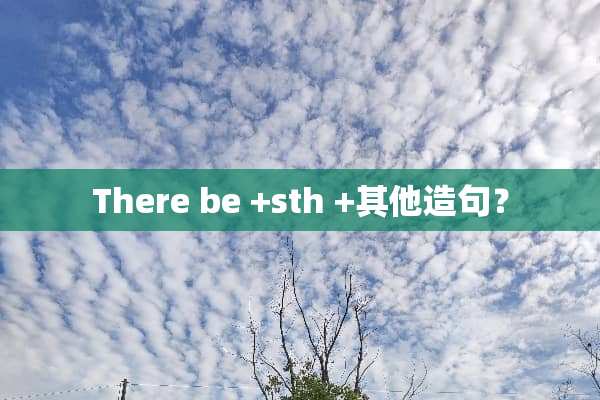There be +sth +其他造句？
