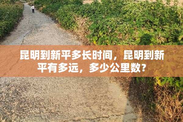 昆明到新平多长时间，昆明到新平有多远，多少公里数？