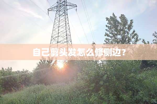 自己剪头发怎么修侧边？