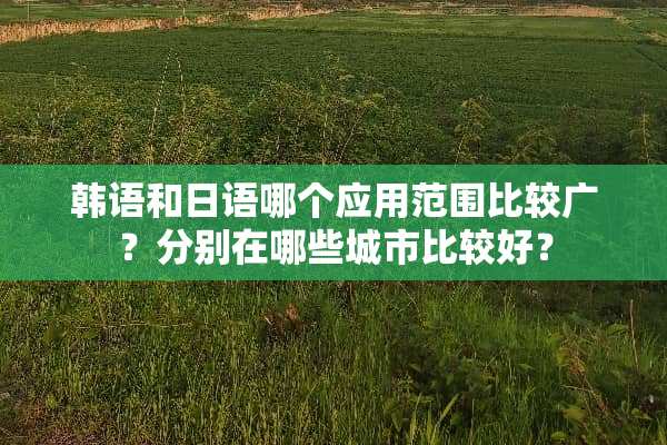韩语和日语哪个应用范围比较广？分别在哪些城市比较好？