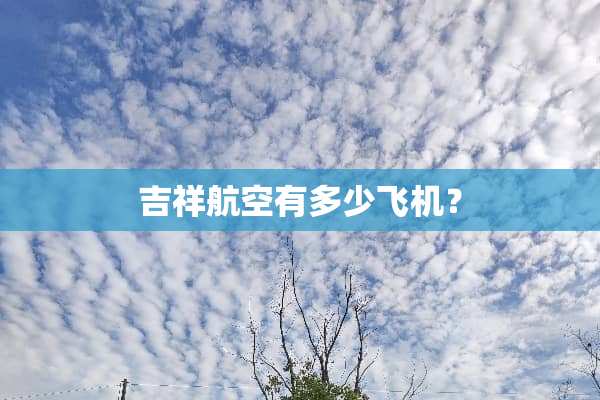 吉祥航空有多少飞机？