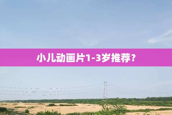 小儿动画片1-3岁推荐？