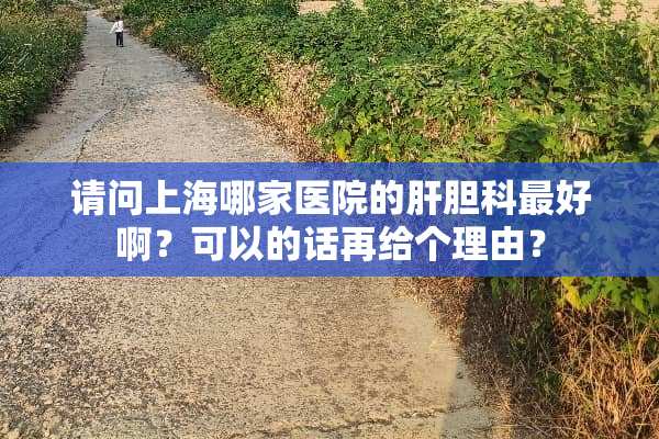 请问上海哪家医院的肝胆科最好啊？可以的话再给个理由？