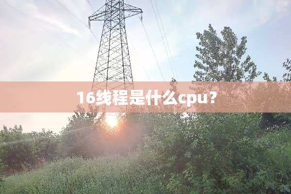 16线程是什么cpu？