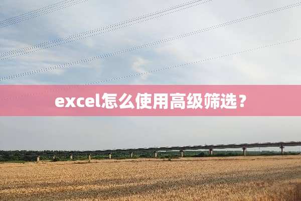 excel怎么使用高级筛选？