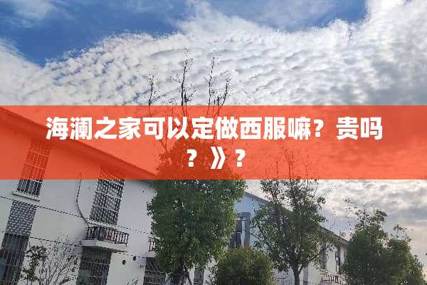 海澜之家可以定做西服嘛？贵吗？》？