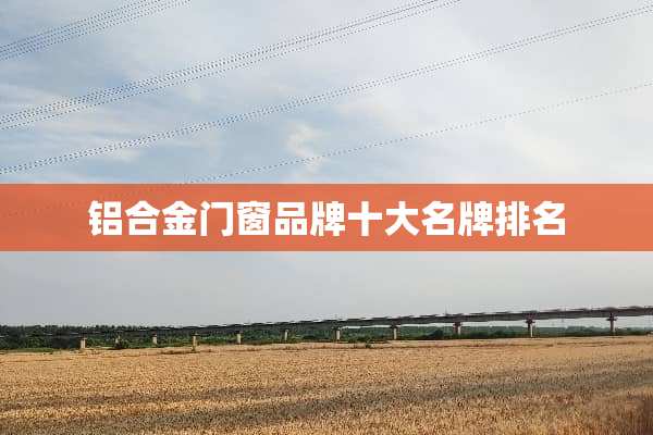 铝合金门窗品牌十大名牌排名
