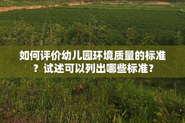 如何评价幼儿园环境质量的标准？试述可以列出哪些标准？