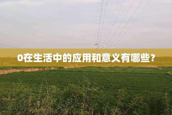 0在生活中的应用和意义有哪些？