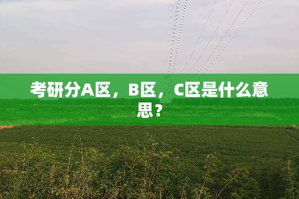 考研分A区，B区，C区是什么意思？
