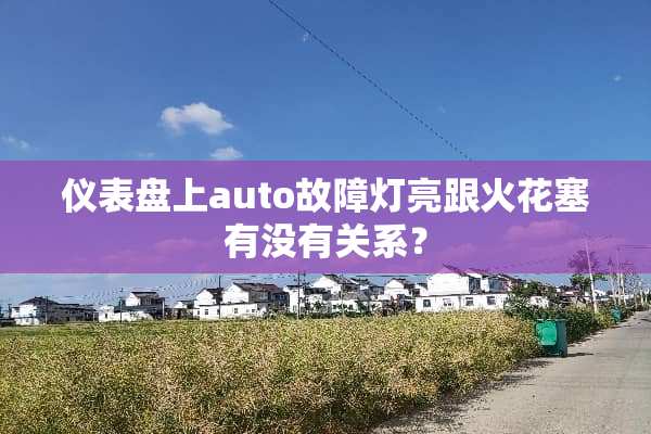 仪表盘上auto故障灯亮跟火花塞有没有关系？