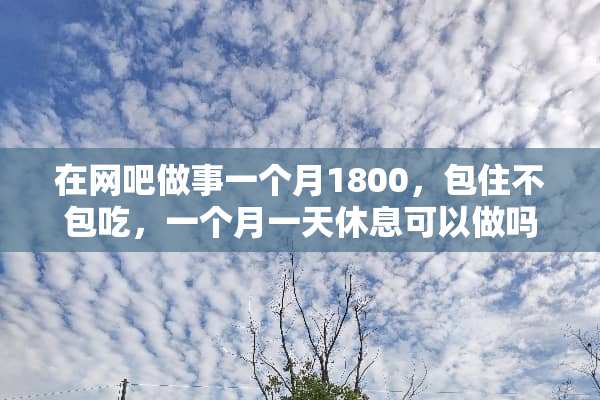 在网吧做事一个月1800，包住不包吃，一个月一天休息可以做吗？