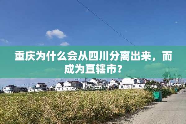 重庆为什么会从四川分离出来，而成为直辖市？