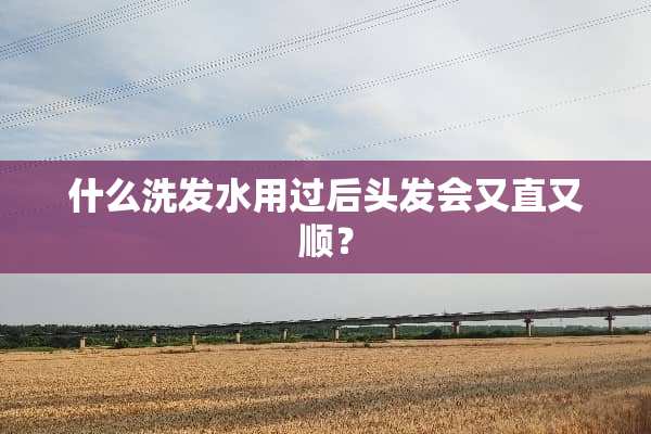 什么洗发水用过后头发会又直又顺？