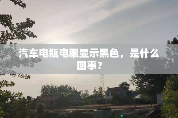 汽车电瓶电眼显示黑色，是什么回事？