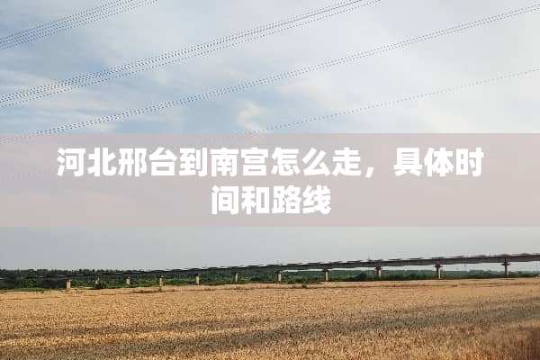 河北邢台到南宫怎么走，具体时间和路线