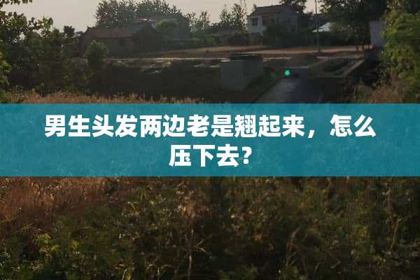男生头发两边老是翘起来，怎么压下去？
