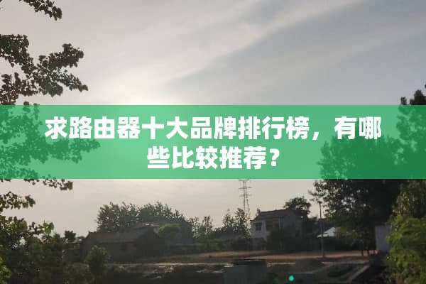 求路由器十大品牌排行榜，有哪些比较推荐？