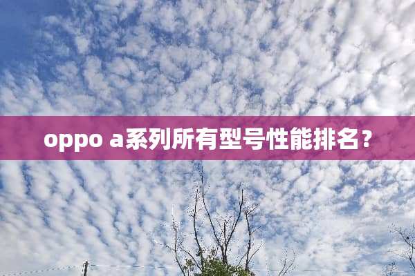oppo a系列所有型号性能排名？