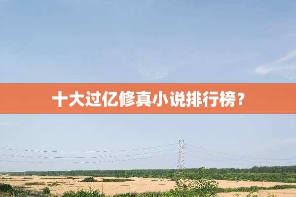 十大过亿修真小说排行榜？