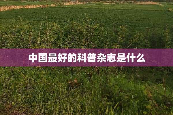中国最好的科普杂志是什么