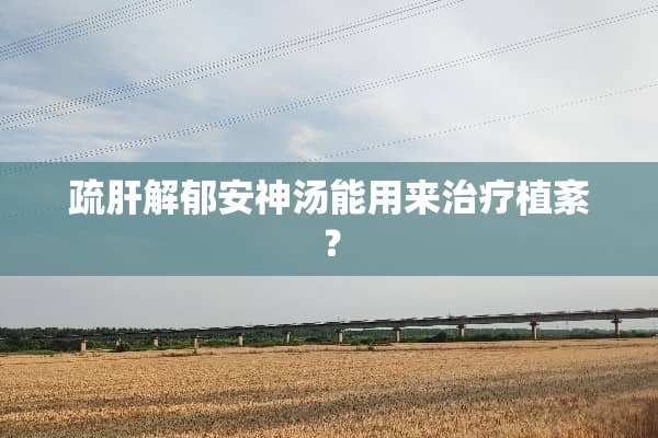 疏肝解郁安神汤能用来治疗植紊？