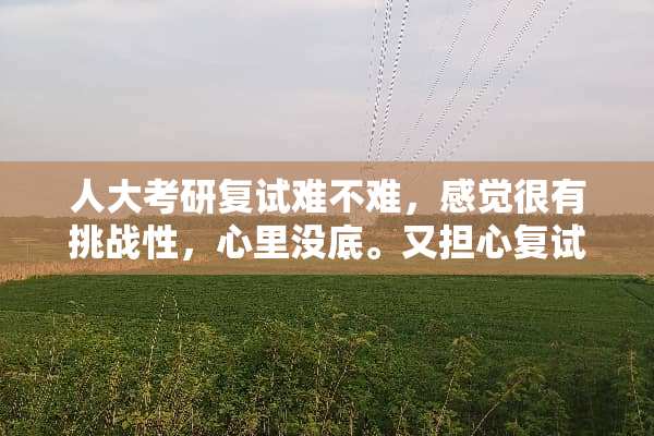 **考研复试难不难，感觉很有挑战性，心里没底。又担心复试不公平？