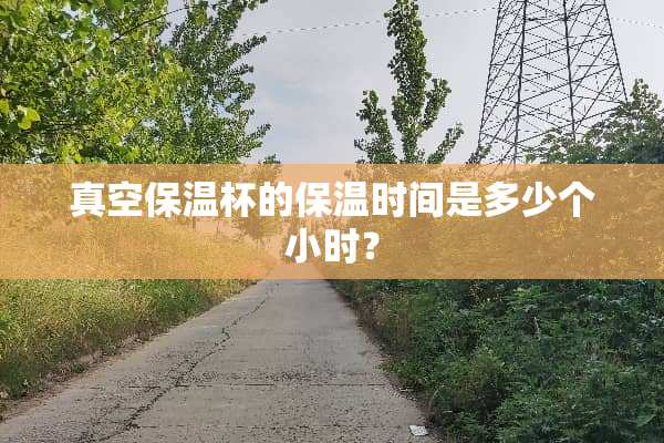 真空保温杯的保温时间是多少个小时？