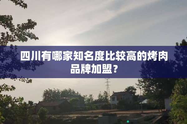 四川有哪家知名度比较高的烤肉品牌加盟？