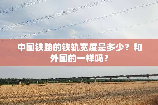 中国铁路的铁轨宽度是多少？和外国的一样吗？