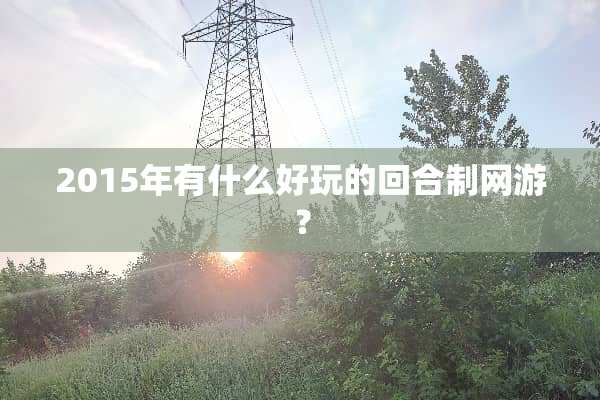 2015年有什么好玩的回合制网游？