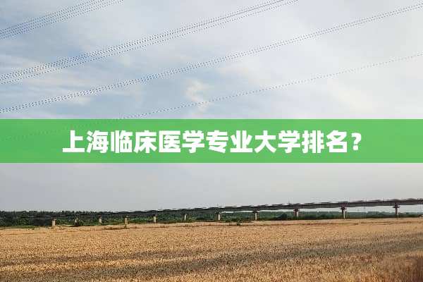 上海临床医学专业大学排名？