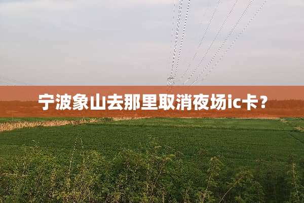 宁波象山去那里取消夜场ic卡？