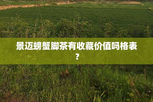 景迈螃蟹脚茶有收藏价值吗格表？