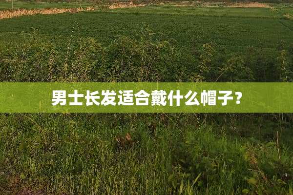 男士长发适合戴什么帽子？