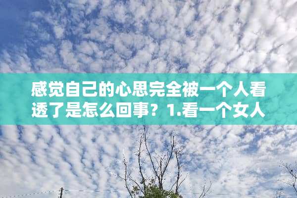 感觉自己的心思完全被一个人看透了是怎么回事？1.看一个女人是否养尊处优