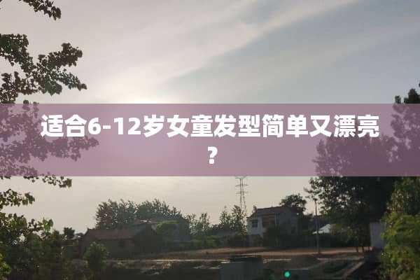 适合6-12岁女童发型简单又漂亮？