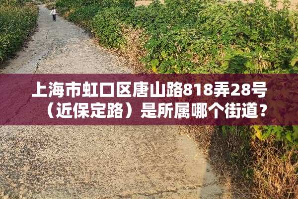 上海市虹口区唐山路818弄28号（近保定路）是所属哪个街道？