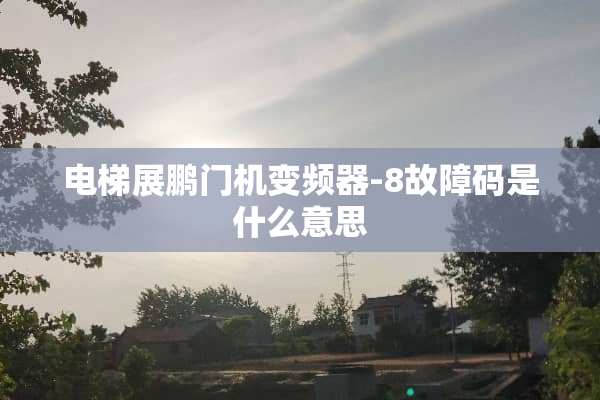 电梯展鹏门机变频器-8故障码是什么意思