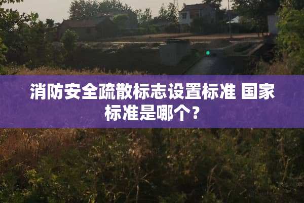 消防安全疏散标志设置标准 国家标准是哪个？