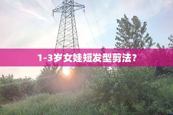 1-3岁女娃短发型剪法？