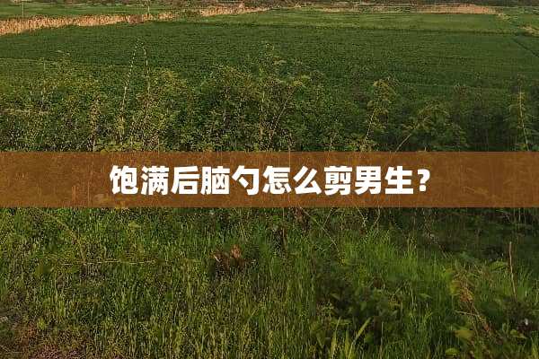 饱满后脑勺怎么剪男生？