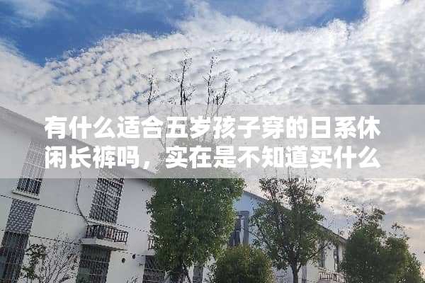 有什么适合五岁孩子穿的日系休闲长裤吗，实在是不知道买什么品牌啊！求推荐！
