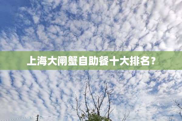 上海大闸蟹自助餐十大排名？