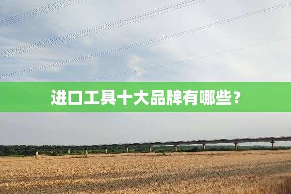 进口工具十大品牌有哪些？