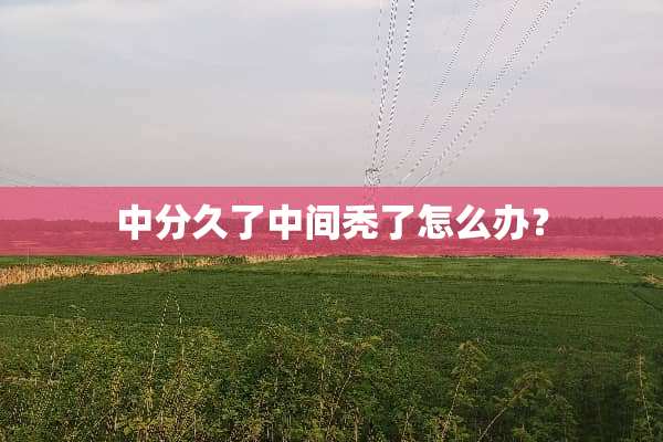 中分久了中间秃了怎么办？