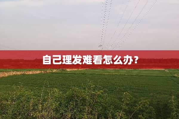 自己理发难看怎么办？