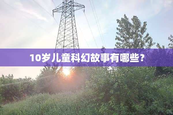 10岁儿童科幻故事有哪些？