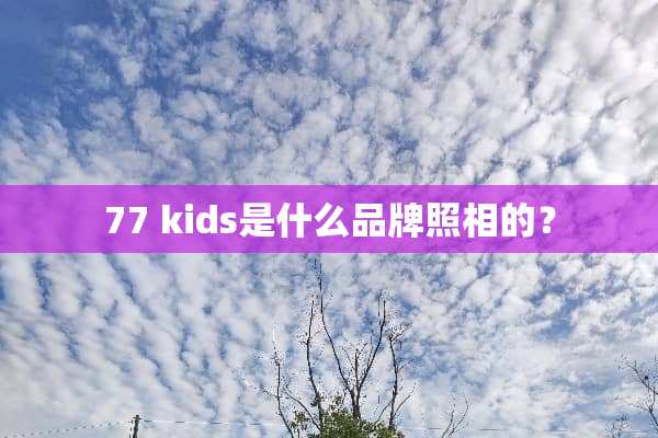 77 kids是什么品牌照相的？