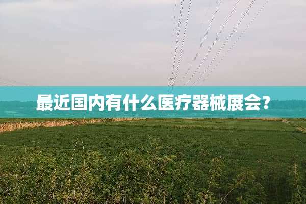 最近国内有什么医疗器械展会？